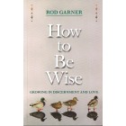 How To Be Wise by Rod Garner